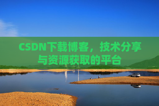 CSDN下载博客,技术分享与资源获取的平台