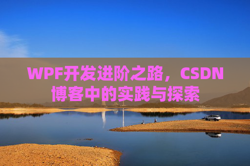 WPF开发进阶之路,CSDN博客中的实践与探索