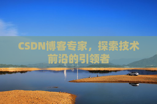 CSDN博客专家，探索技术前沿的引领者