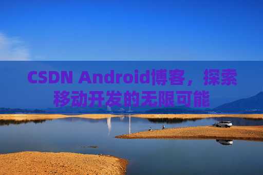 CSDN Android博客，探索移动开发的无限可能